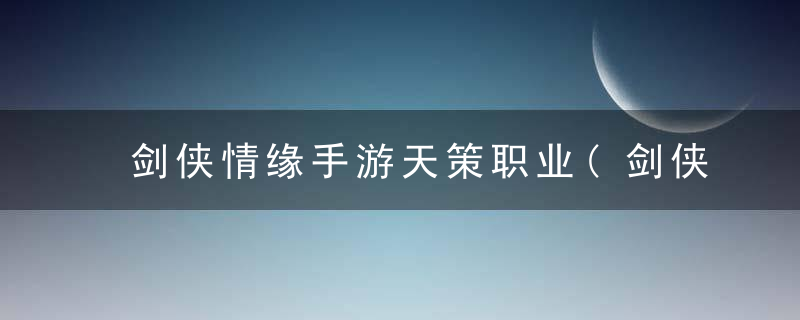 剑侠情缘手游天策职业(剑侠情缘手游各职业成长属性)