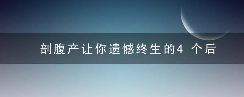 剖腹产让你遗憾终生的4个后遗症