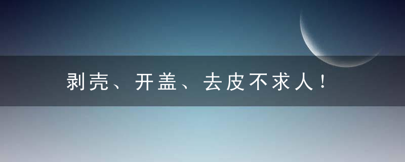 剥壳、开盖、去皮不求人！，把外壳剥掉