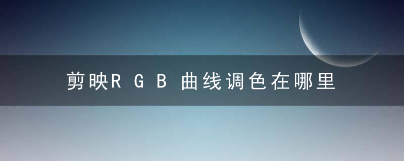 剪映RGB曲线调色在哪里