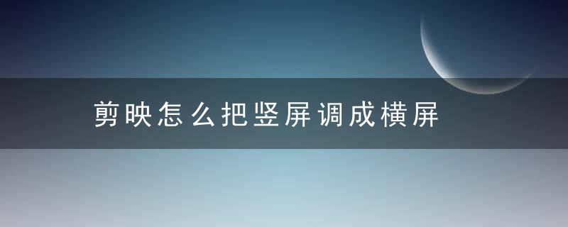 剪映怎么把竖屏调成横屏