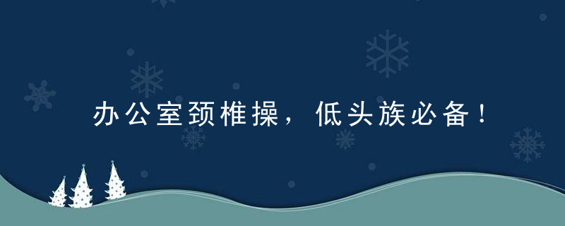 办公室颈椎操，低头族必备！