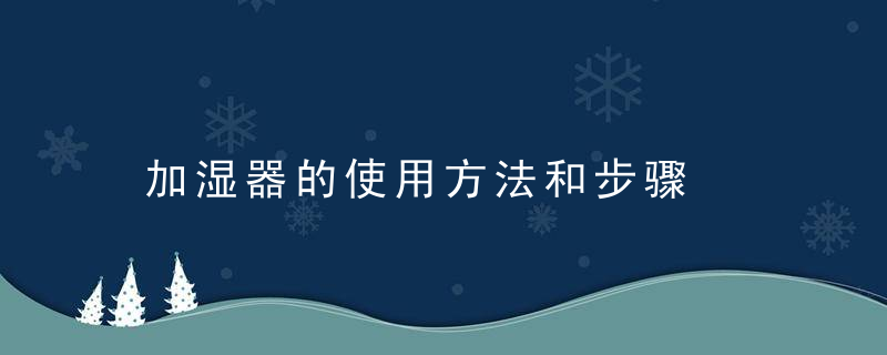 加湿器的使用方法和步骤，加湿器的使用方法蚂蚁森林