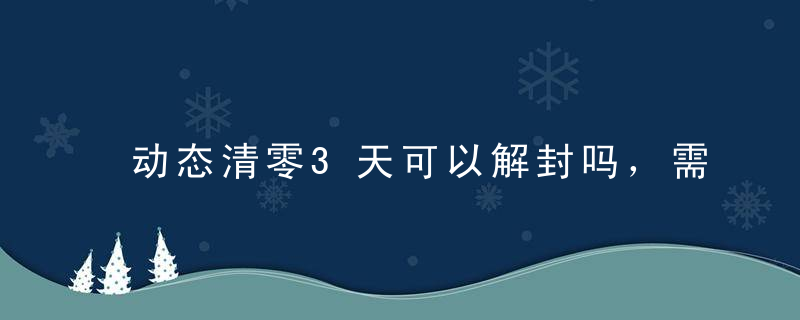 动态清零3天可以解封吗，需要再观察和7-14天就能解封