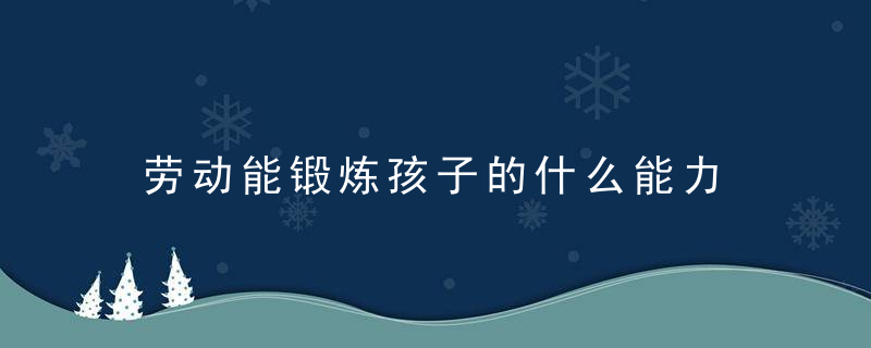 劳动能锻炼孩子的什么能力