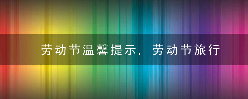 劳动节温馨提示,劳动节旅行注意事项