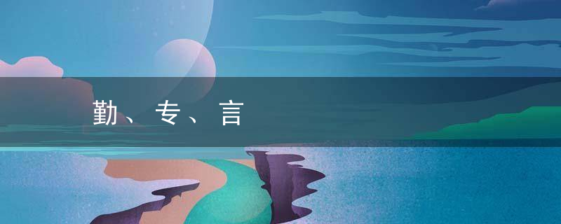 勤、专、言