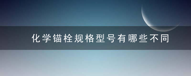 化学锚栓规格型号有哪些不同规格的安装建议请收好