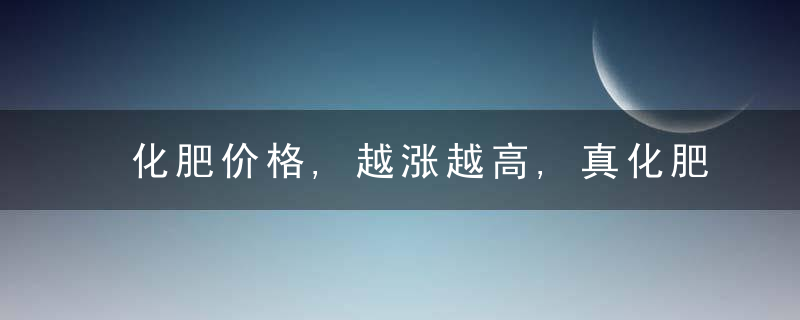 化肥价格,越涨越高,真化肥卖不动,假化肥畅销,农资市