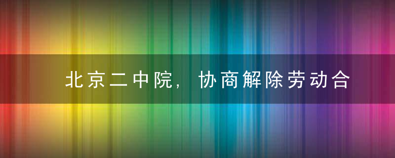 北京二中院,协商解除劳动合同,“谁先提出”很关键