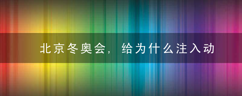 北京冬奥会,给为什么注入动力和活力