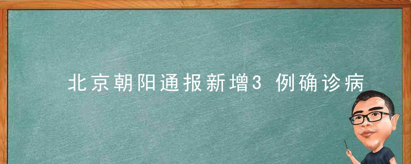 北京朝阳通报新增3例确诊病例行程轨迹,涉医院,购物中