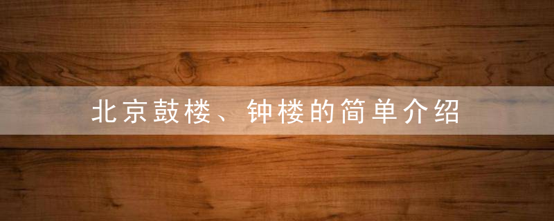 北京鼓楼、钟楼的简单介绍，北京鼓楼钟楼要门票吗