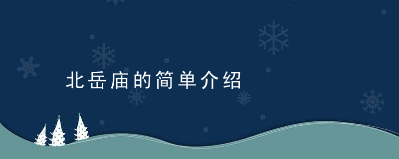 北岳庙的简单介绍，北京的东岳庙求什么的