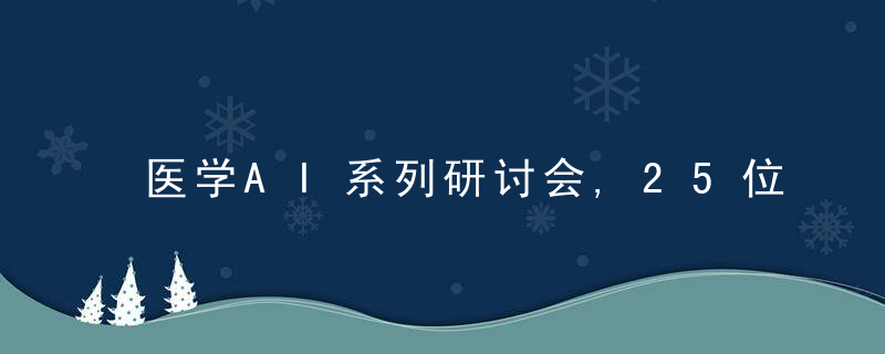 医学AI系列研讨会,25位中外可能学者畅聊AI+医疗