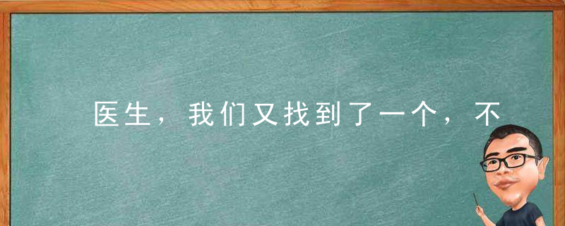 医生，我们又找到了一个，不用麻烦您了