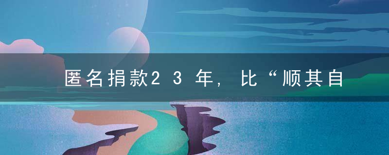 匿名捐款23年,比“顺其自然是谁”更重要的是什么,