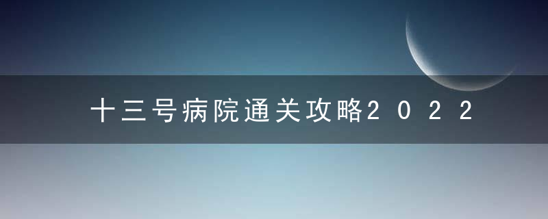 十三号病院通关攻略2022（十三号病院检查室谜题详解）