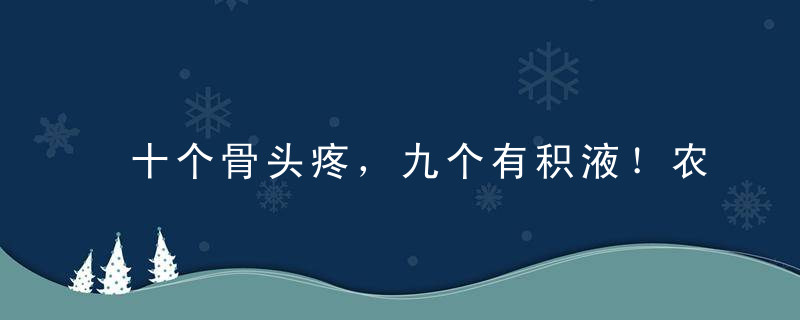 十个骨头疼，九个有积液！农村一食材，用一次管一辈子，永不复发