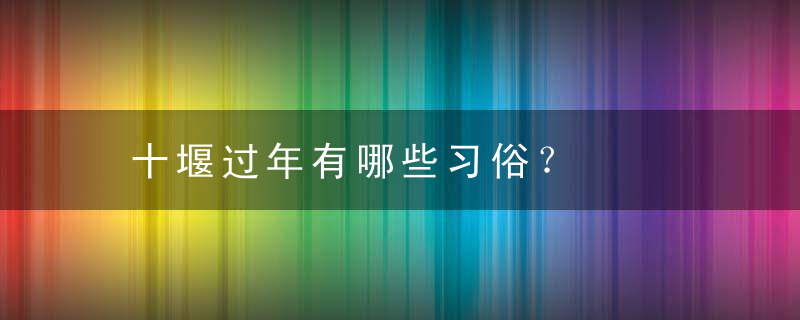 十堰过年有哪些习俗？