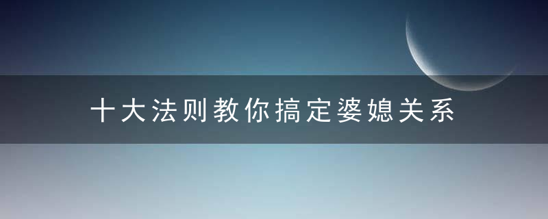 十大法则教你搞定婆媳关系