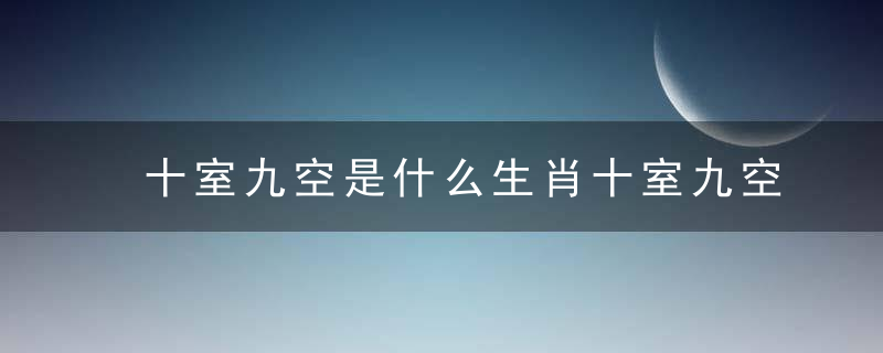 十室九空是什么生肖十室九空打一生肖指什么动物解读