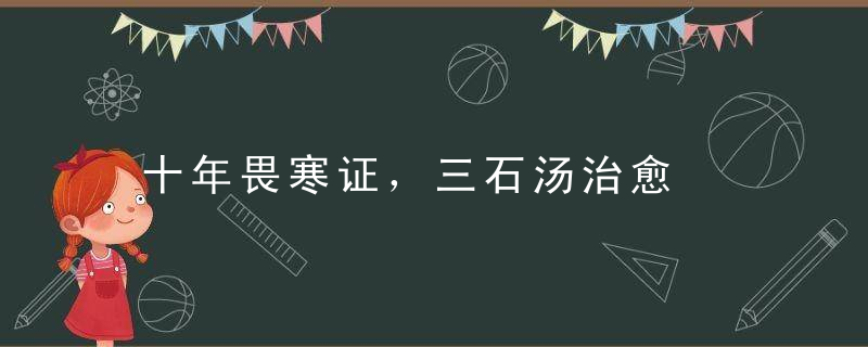 十年畏寒证，三石汤治愈