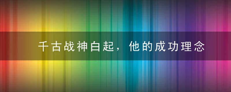 千古战神白起，他的成功理念彪悍至极