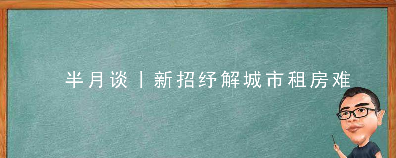 半月谈丨新招纾解城市租房难