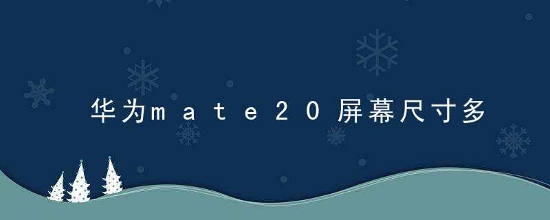 华为mate20屏幕尺寸多少