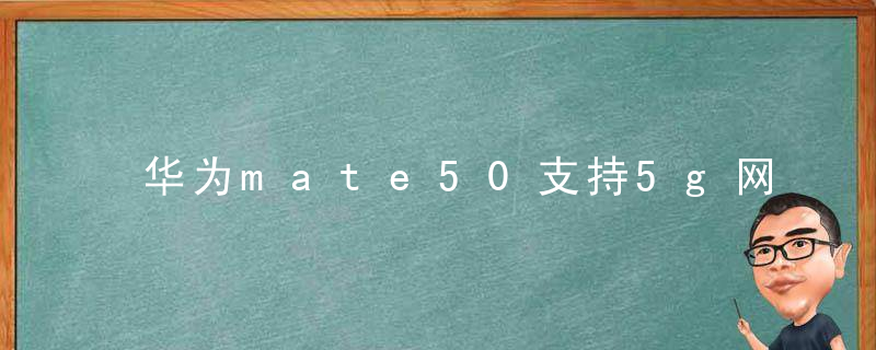 华为mate50支持5g网络吗