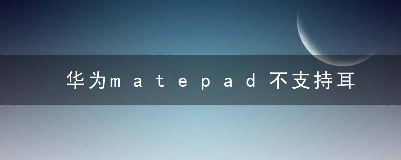 华为matepad不支持耳机吗