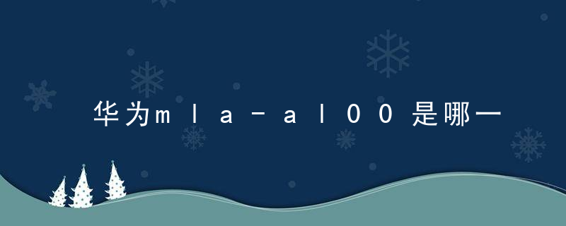 华为mla-al00是哪一款手机型号