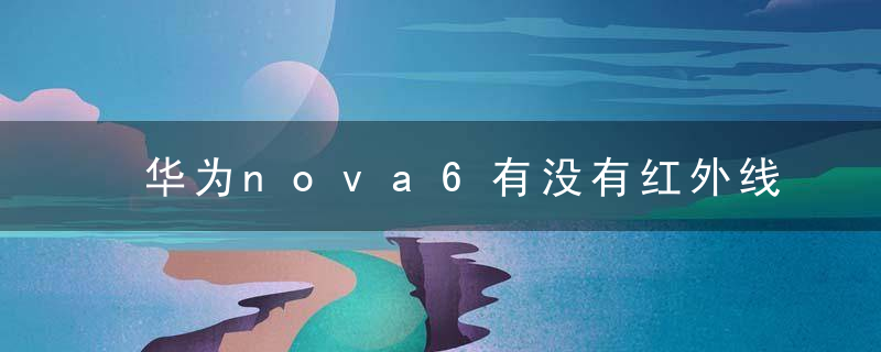 华为nova6有没有红外线功能