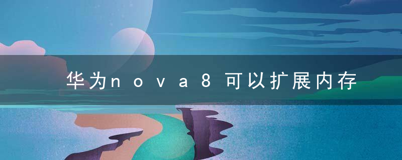 华为nova8可以扩展内存吗