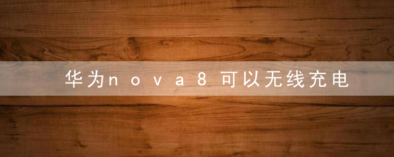 华为nova8可以无线充电吗