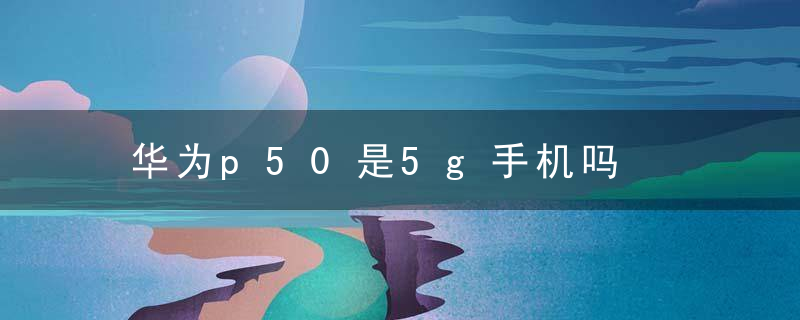 华为p50是5g手机吗