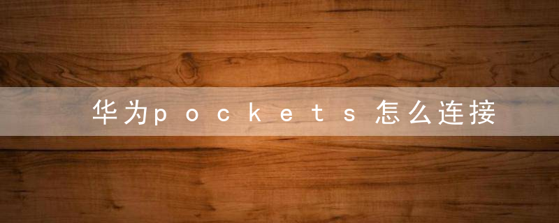 华为pockets怎么连接电脑传输文件