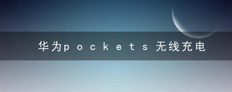 华为pockets无线充电吗