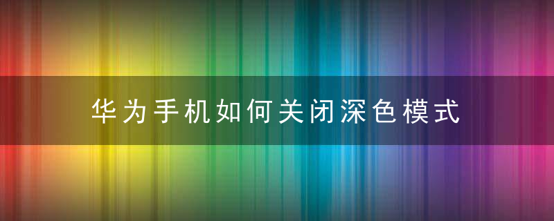 华为手机如何关闭深色模式