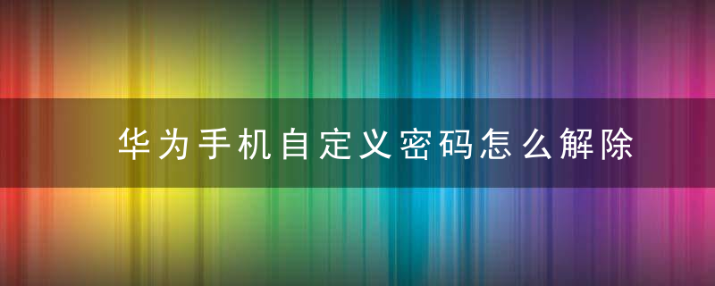 华为手机自定义密码怎么解除