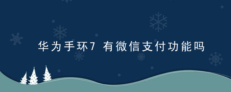 华为手环7有微信支付功能吗