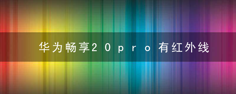 华为畅享20pro有红外线功能吗