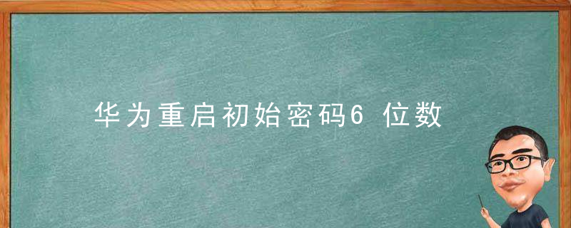 华为重启初始密码6位数