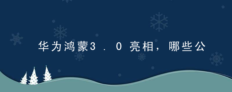华为鸿蒙3.0亮相，哪些公司积极参与