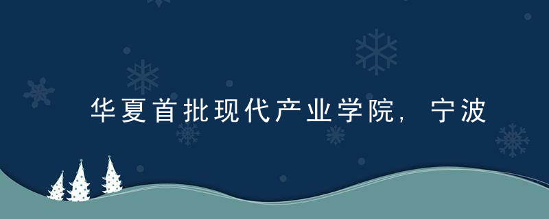 华夏首批现代产业学院,宁波工程学院杭州湾汽车学院赫然