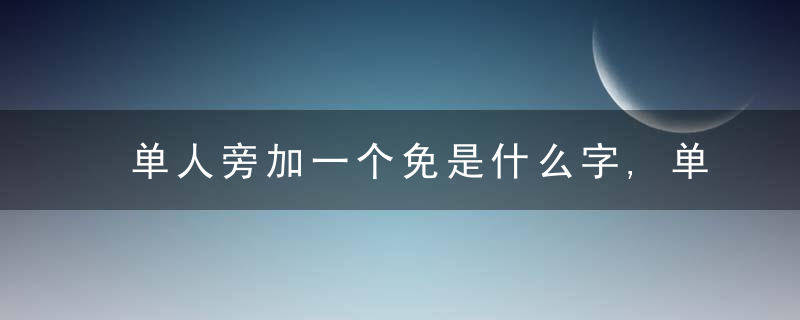 单人旁加一个免是什么字,单人旁加一个免念什么