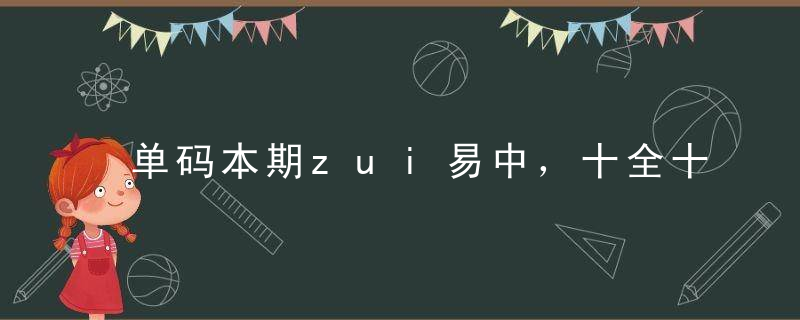 单码本期zui易中，十全十美zui好找是什么生肖《开封疫情防控政策》