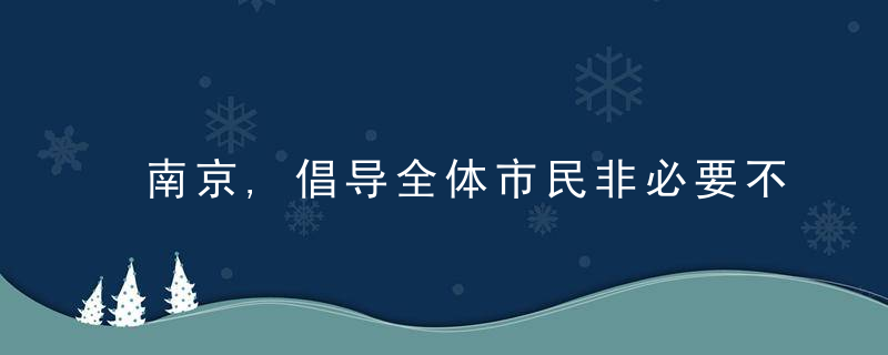 南京,倡导全体市民非必要不离宁