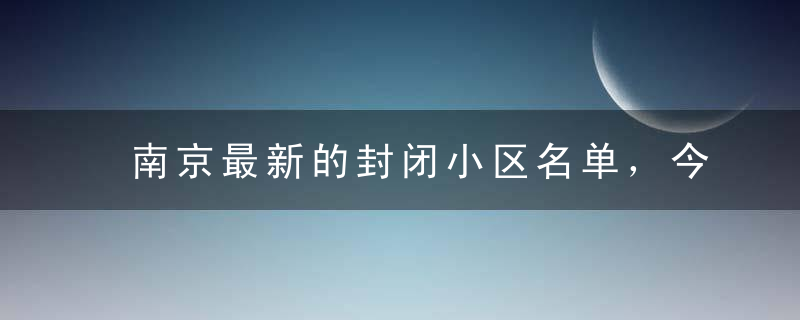 南京最新的封闭小区名单，今日南京有哪些小区封闭了？